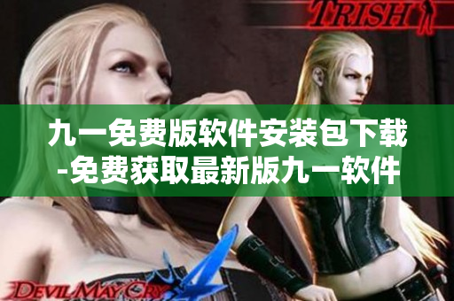 九一免費(fèi)版軟件安裝包下載-免費(fèi)獲取最新版九一軟件