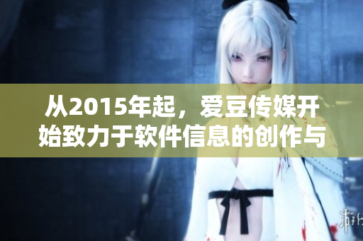 從2015年起，愛(ài)豆傳媒開(kāi)始致力于軟件信息的創(chuàng)作與分享