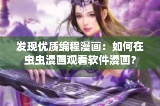 發(fā)現(xiàn)優(yōu)質(zhì)編程漫畫：如何在蟲蟲漫畫觀看軟件漫畫？
