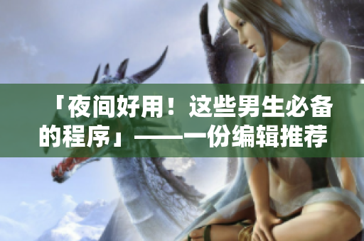 「夜間好用！這些男生必備的程序」——一份編輯推薦的實用軟件清單