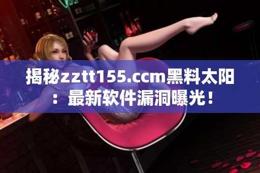 揭秘zztt155.ccm黑料太陽：最新軟件漏洞曝光！