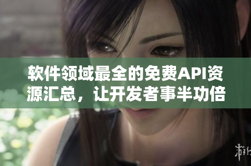 軟件領(lǐng)域最全的免費API資源匯總，讓開發(fā)者事半功倍！