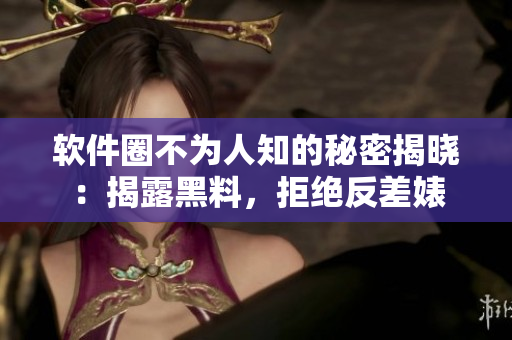 軟件圈不為人知的秘密揭曉：揭露黑料，拒絕反差婊