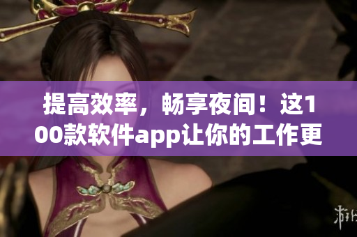 提高效率，暢享夜間！這100款軟件app讓你的工作更輕松