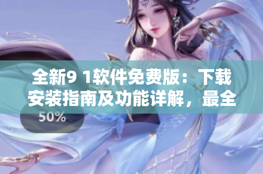全新9 1軟件免費(fèi)版：下載安裝指南及功能詳解，最全最準(zhǔn)確的使用教程！