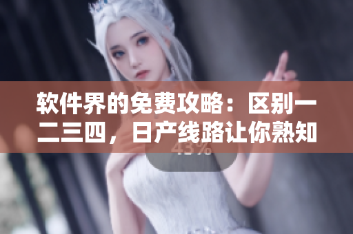 軟件界的免費(fèi)攻略：區(qū)別一二三四，日產(chǎn)線路讓你熟知