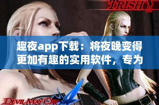 趣夜app下載：將夜晚變得更加有趣的實用軟件，專為夜貓子而設(shè)計
