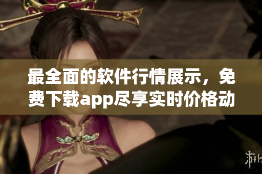 最全面的軟件行情展示，免費(fèi)下載app盡享實時價格動態(tài)
