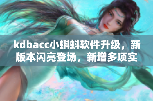 kdbacc小蝌蚪軟件升級(jí)，新版本閃亮登場(chǎng)，新增多項(xiàng)實(shí)用功能