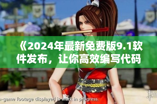 《2024年最新免費(fèi)版9.1軟件發(fā)布，讓你高效編寫代碼》