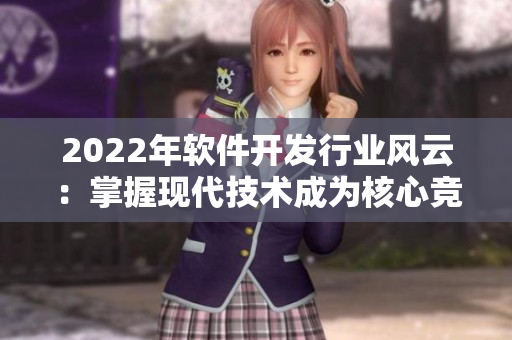 2022年軟件開(kāi)發(fā)行業(yè)風(fēng)云：掌握現(xiàn)代技術(shù)成為核心競(jìng)爭(zhēng)力！