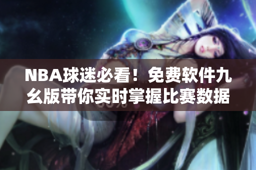 NBA球迷必看！免費(fèi)軟件九幺版帶你實(shí)時(shí)掌握比賽數(shù)據(jù)！