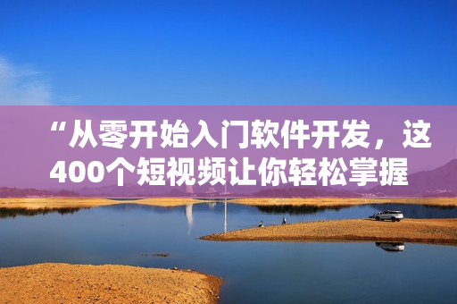 “從零開(kāi)始入門(mén)軟件開(kāi)發(fā)，這400個(gè)短視頻讓你輕松掌握技能！”