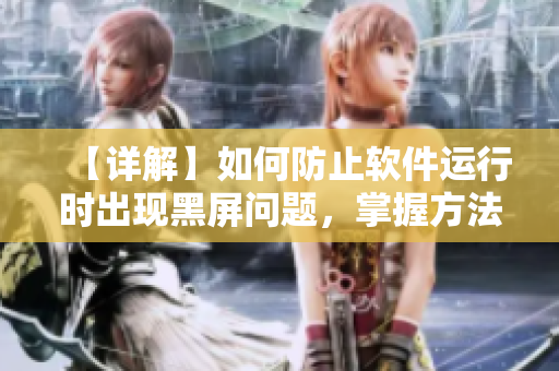 【詳解】如何防止軟件運(yùn)行時出現(xiàn)黑屏問題，掌握方法全靠這篇文章