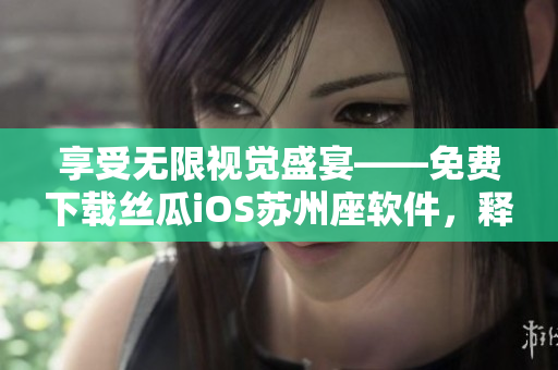享受無(wú)限視覺(jué)盛宴——免費(fèi)下載絲瓜iOS蘇州座軟件，釋放你的創(chuàng)意潛能