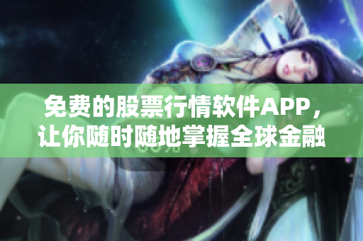免費的股票行情軟件APP，讓你隨時隨地掌握全球金融市場行情！