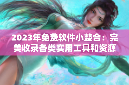 2023年免費軟件小整合：完美收錄各類實用工具和資源的百寶箱站點列表！