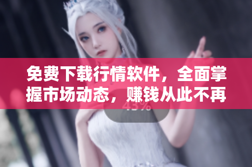 免費下載行情軟件，全面掌握市場動態(tài)，賺錢從此不再難！