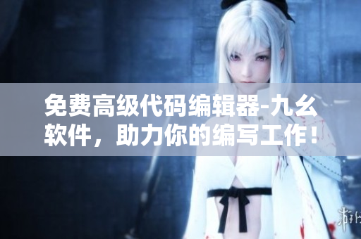 免費(fèi)高級(jí)代碼編輯器-九幺軟件，助力你的編寫工作！