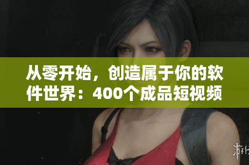 從零開(kāi)始，創(chuàng)造屬于你的軟件世界：400個(gè)成品短視頻始終指引你前行！