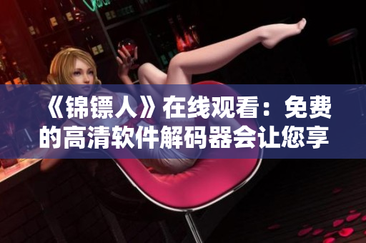 《錦鏢人》在線(xiàn)觀(guān)看：免費(fèi)的高清軟件解碼器會(huì)讓您享受更流暢的視頻體驗(yàn)！