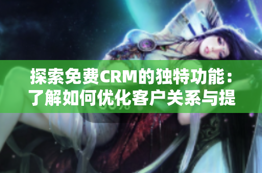 探索免費(fèi)CRM的獨(dú)特功能：了解如何優(yōu)化客戶關(guān)系與提高業(yè)務(wù)增長。