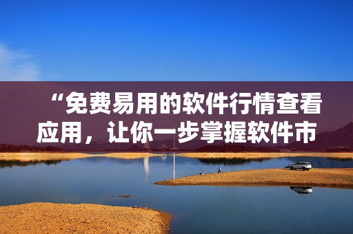 “免費易用的軟件行情查看應用，讓你一步掌握軟件市場動態(tài)！”