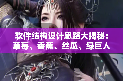 軟件結(jié)構(gòu)設(shè)計(jì)思路大揭秘：草莓、香蕉、絲瓜、綠巨人、秋6神器助力