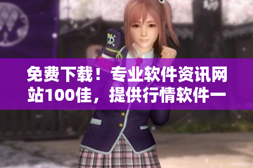 免費(fèi)下載！專(zhuān)業(yè)軟件資訊網(wǎng)站100佳，提供行情軟件一鍵下載