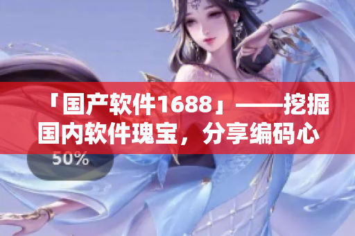 「國產(chǎn)軟件1688」——挖掘國內(nèi)軟件瑰寶，分享編碼心得