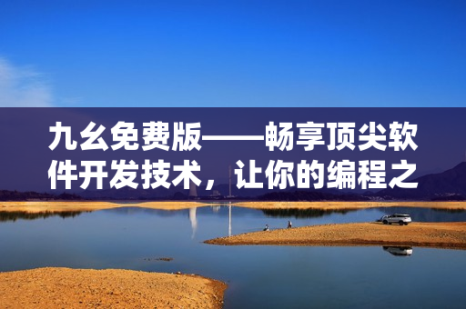 九幺免費(fèi)版——暢享頂尖軟件開(kāi)發(fā)技術(shù)，讓你的編程之旅更加高效便捷！