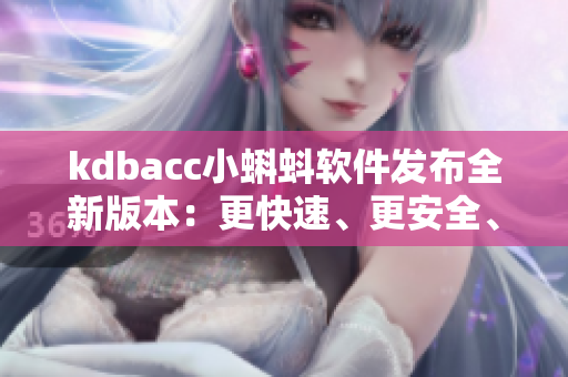 kdbacc小蝌蚪軟件發(fā)布全新版本：更快速、更安全、更高效！