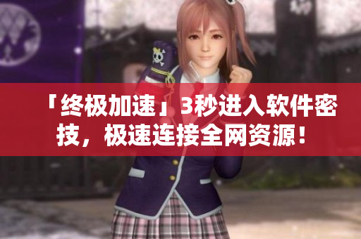 「終極加速」3秒進(jìn)入軟件密技，極速連接全網(wǎng)資源！