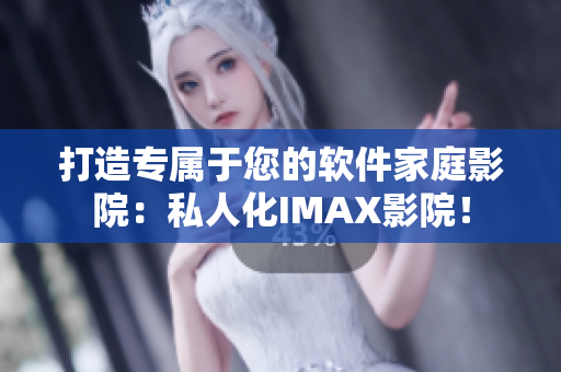打造專(zhuān)屬于您的軟件家庭影院：私人化IMAX影院！