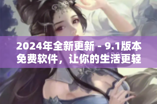 2024年全新更新 - 9.1版本免費軟件，讓你的生活更輕松！
