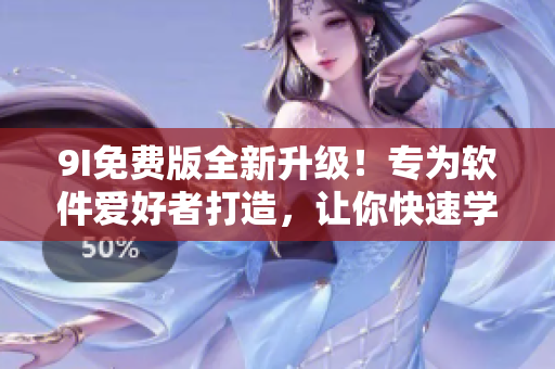 9I免費版全新升級！專為軟件愛好者打造，讓你快速學(xué)習(xí)軟件知識
