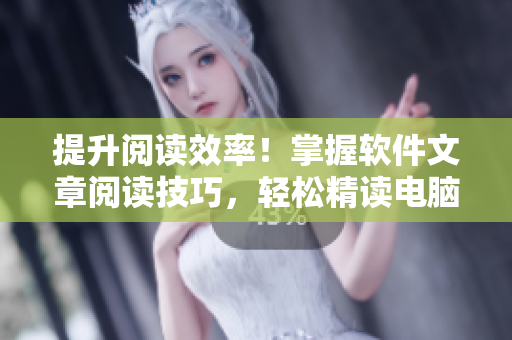 提升閱讀效率！掌握軟件文章閱讀技巧，輕松精讀電腦技術知識