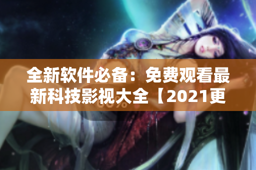 全新軟件必備：免費觀看最新科技影視大全【2021更新】