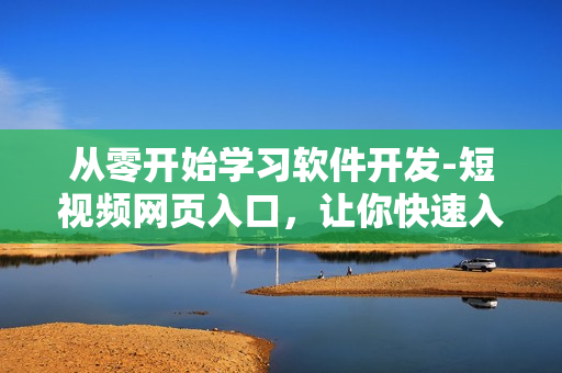 從零開始學(xué)習(xí)軟件開發(fā)-短視頻網(wǎng)頁入口,讓你快速入門! 從零開始學(xué)習(xí)軟件開發(fā)-短視頻網(wǎng)頁入口,讓你快速入門!