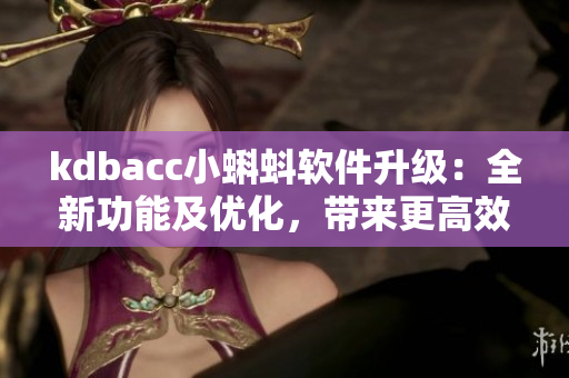 kdbacc小蝌蚪軟件升級(jí)：全新功能及優(yōu)化，帶來(lái)更高效的操作體驗(yàn)