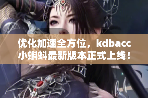 優(yōu)化加速全方位，kdbacc小蝌蚪最新版本正式上線！