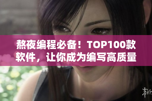 熬夜編程必備！TOP100款軟件，讓你成為編寫高質(zhì)量代碼的高手！