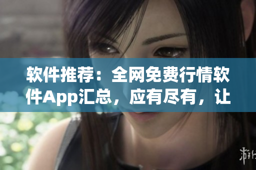 軟件推薦：全網(wǎng)免費行情軟件App匯總，應有盡有，讓您輕松下載體驗！