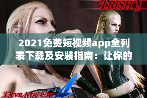 2021免費(fèi)短視頻app全列表下載及安裝指南：讓你的手機(jī)更加智能化
