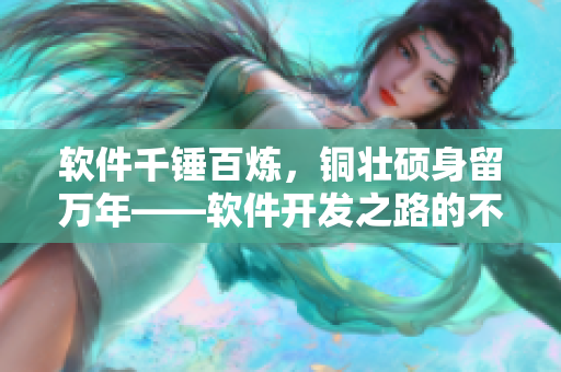 軟件千錘百煉，銅壯碩身留萬年——軟件開發(fā)之路的不懈探索！