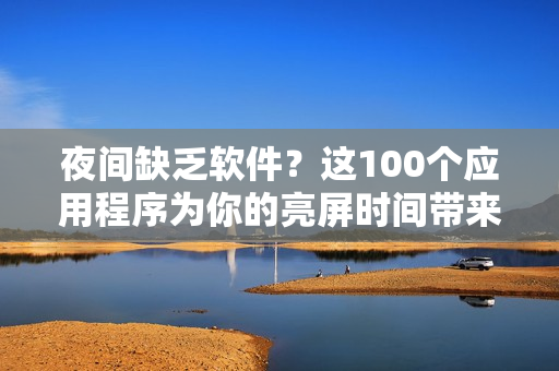 夜間缺乏軟件？這100個(gè)應(yīng)用程序?yàn)槟愕牧疗習(xí)r間帶來無盡樂趣及便利