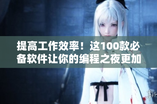 提高工作效率！這100款必備軟件讓你的編程之夜更加高效