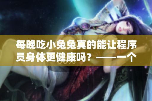 每晚吃小兔兔真的能讓程序員身體更健康嗎？——一個程序員的真實探究