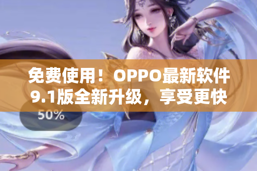 免費(fèi)使用！OPPO最新軟件9.1版全新升級(jí)，享受更快更暢的使用體驗(yàn)