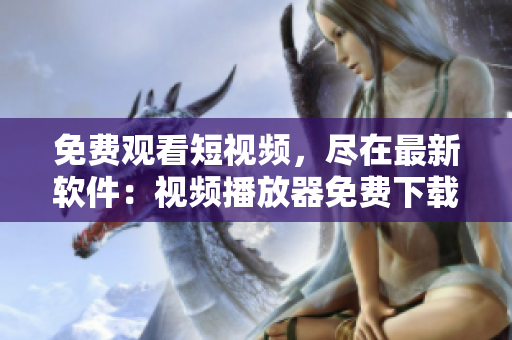 免費觀看短視頻，盡在最新軟件：視頻播放器免費下載